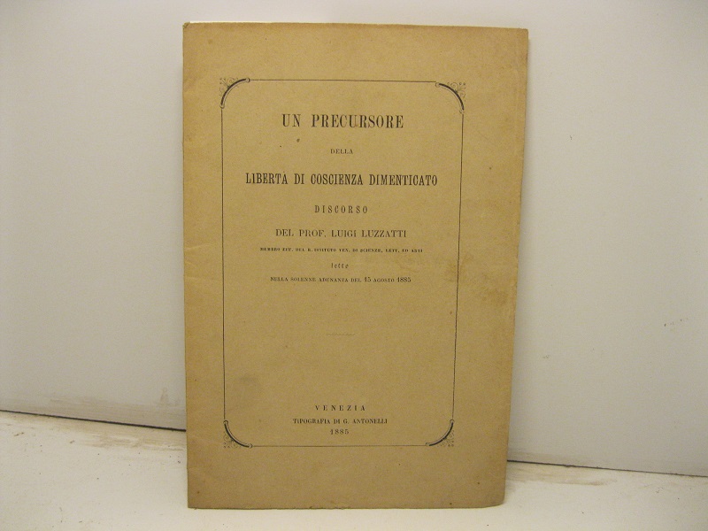 Un precursore della libertà di coscienza dimenticato. Discorso del Prof. Luigi Luzzatti... letto nela solenne adunanza del 15 agosto 1885